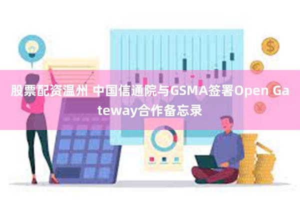 股票配资温州 中国信通院与GSMA签署Open Gateway合作备忘录