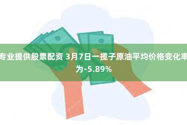 专业提供股票配资 3月7日一揽子原油平均价格变化率为-5.89%