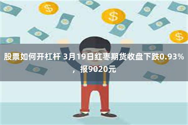 股票如何开杠杆 3月19日红枣期货收盘下跌0.93%，报9020元